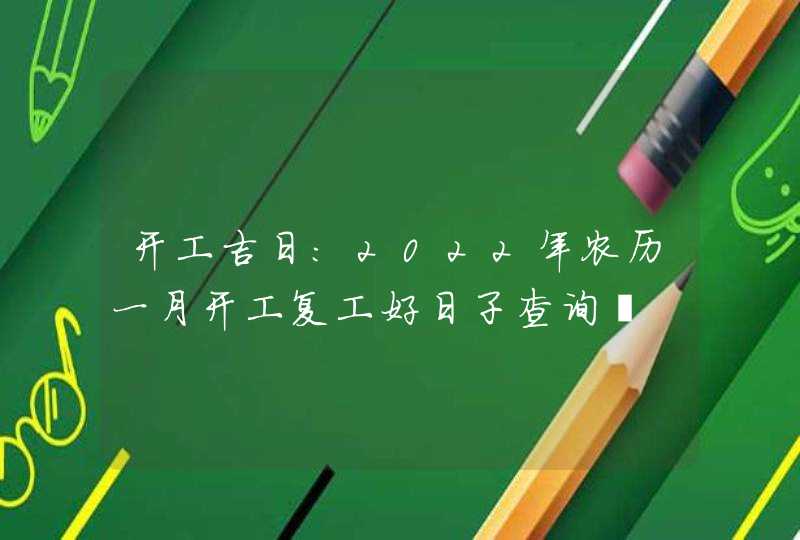 开工吉日:2022年农历一月开工复工好日子查询 